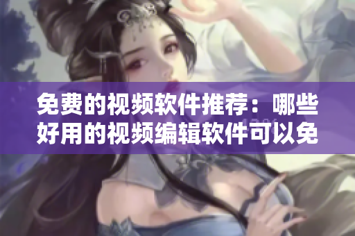 免費的視頻軟件推薦：哪些好用的視頻編輯軟件可以免費獲?。? title=
