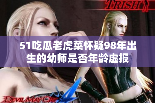 51吃瓜老虎菜懷疑98年出生的幼師是否年齡虛報(bào)