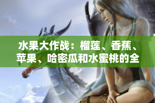 水果大作戰(zhàn)：榴蓮、香蕉、蘋果、哈密瓜和水蜜桃的全面對決