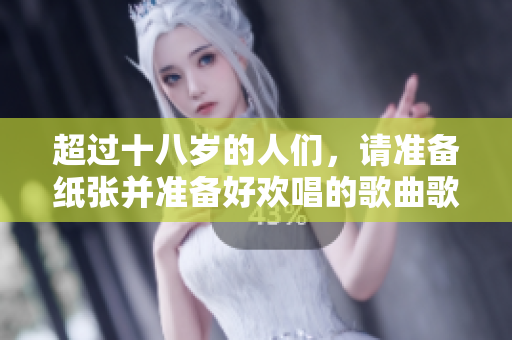 超過十八歲的人們，請(qǐng)準(zhǔn)備紙張并準(zhǔn)備好歡唱的歌曲歌詞