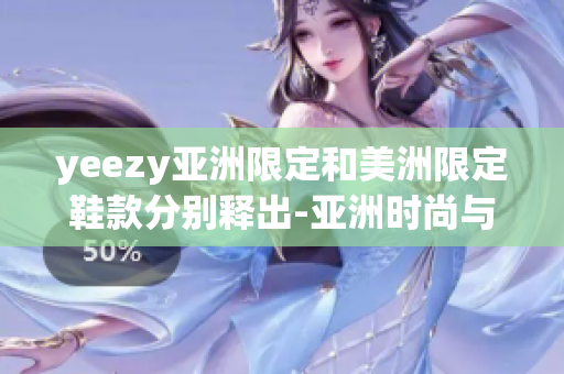 yeezy亞洲限定和美洲限定鞋款分別釋出-亞洲時(shí)尚與美洲風(fēng)尚的對(duì)比