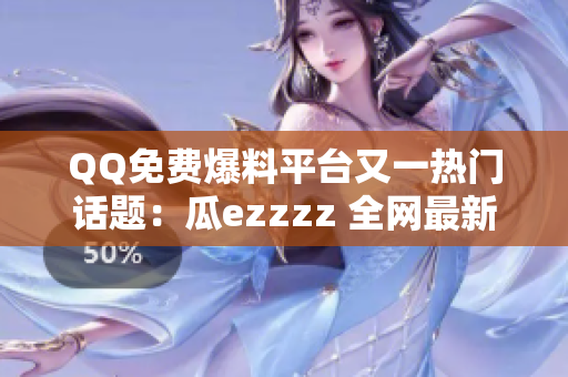 QQ免費(fèi)爆料平臺(tái)又一熱門話題：瓜ezzzz 全網(wǎng)最新八卦大放送, 快來圍觀!