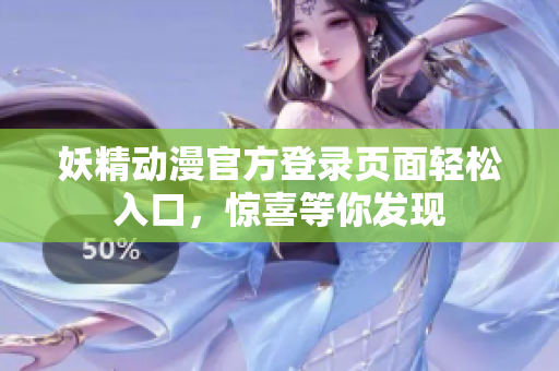 妖精動漫官方登錄頁面輕松入口，驚喜等你發(fā)現(xiàn)