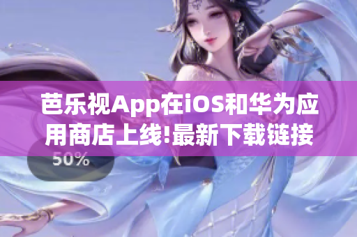 芭樂視App在iOS和華為應用商店上線!最新下載鏈接報道! 歡迎用戶前往官方網(wǎng)站獲取!