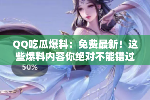 QQ吃瓜爆料：免費(fèi)最新！這些爆料內(nèi)容你絕對(duì)不能錯(cuò)過(guò)