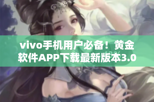 vivo手機(jī)用戶必備！黃金軟件APP下載最新版本3.0.3，輕松解鎖手機(jī)功能