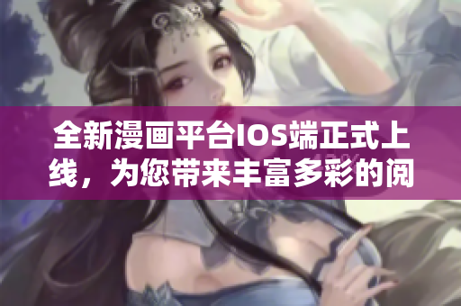 全新漫畫平臺(tái)IOS端正式上線，為您帶來(lái)豐富多彩的閱讀體驗(yàn)