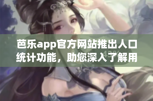 芭樂app官方網(wǎng)站推出人口統(tǒng)計(jì)功能，助您深入了解用戶畫像