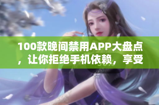 100款晚間禁用APP大盤點(diǎn)，讓你拒絕手機(jī)依賴，享受美好夜晚