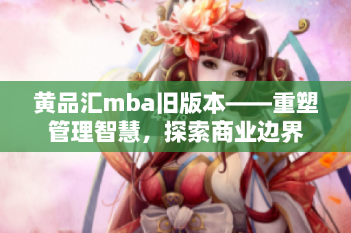 黃品匯mba舊版本——重塑管理智慧，探索商業(yè)邊界