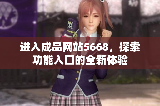進入成品網(wǎng)站5668，探索功能入口的全新體驗