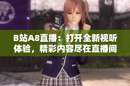 B站A8直播：打開全新視聽體驗(yàn)，精彩內(nèi)容盡在直播間