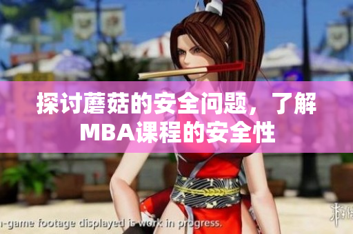 探討蘑菇的安全問(wèn)題，了解MBA課程的安全性