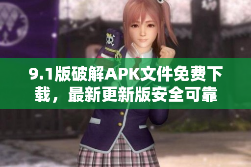 9.1版破解APK文件免費(fèi)下載，最新更新版安全可靠