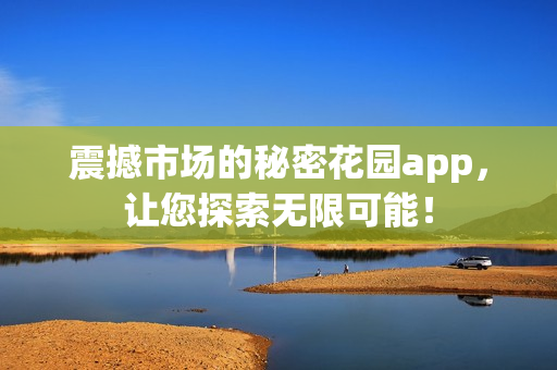 震撼市場的秘密花園app，讓您探索無限可能！