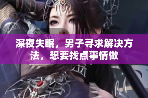 深夜失眠，男子尋求解決方法，想要找點(diǎn)事情做