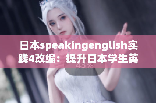 日本speakingenglish實踐4改編：提升日本學生英語口語能力的實踐方法