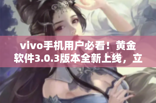 vivo手機(jī)用戶必看！黃金軟件3.0.3版本全新上線，立即下載體驗(yàn)最新功能