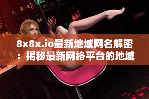 8x8x.io最新地域網(wǎng)名解密：揭秘最新網(wǎng)絡(luò)平臺(tái)的地域名稱(chēng)