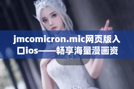 jmcomicron.mic網(wǎng)頁版入口ios——暢享海量漫畫資源的移動閱讀平臺