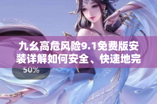 九幺高危風(fēng)險(xiǎn)9.1免費(fèi)版安裝詳解如何安全、快速地完成安裝及設(shè)置