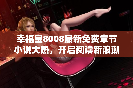 幸福寶8008最新免費章節(jié)小說大熱，開啟閱讀新浪潮