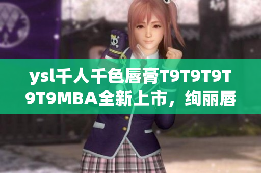 ysl千人千色唇膏T9T9T9T9T9MBA全新上市，絢麗唇色多樣選擇