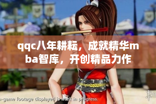 qqc八年耕耘，成就精華mba智庫，開創(chuàng)精品力作