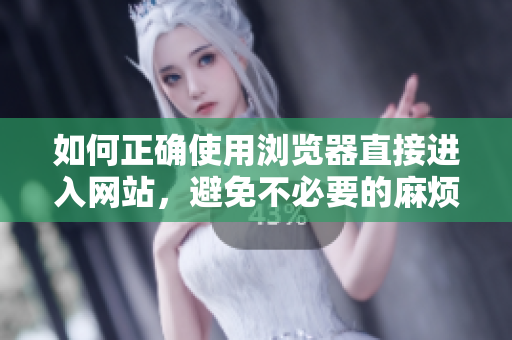 如何正確使用瀏覽器直接進(jìn)入網(wǎng)站，避免不必要的麻煩