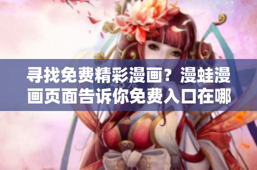 尋找免費(fèi)精彩漫畫？漫蛙漫畫頁面告訴你免費(fèi)入口在哪