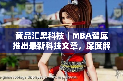 黃品匯黑科技｜MBA智庫推出最新科技文章，深度解析黑科技的商業(yè)應(yīng)用價值