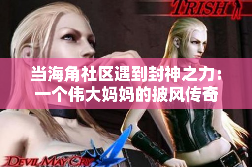當(dāng)海角社區(qū)遇到封神之力：一個(gè)偉大媽媽的披風(fēng)傳奇