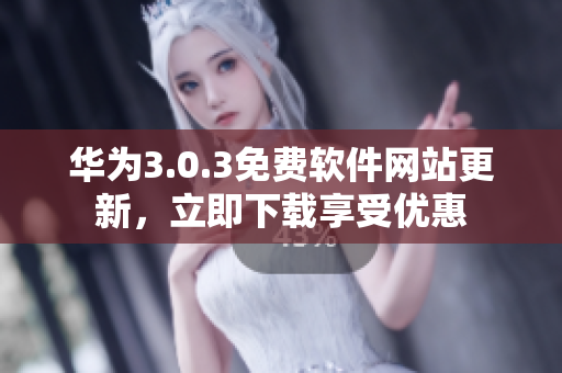 華為3.0.3免費(fèi)軟件網(wǎng)站更新，立即下載享受優(yōu)惠