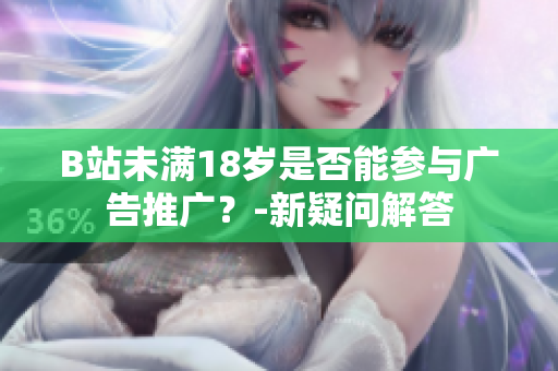 B站未滿18歲是否能參與廣告推廣？-新疑問解答
