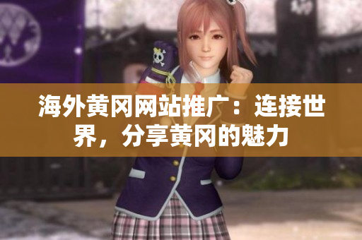 海外黃岡網(wǎng)站推廣：連接世界，分享黃岡的魅力
