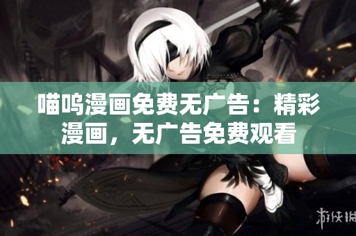 喵嗚漫畫免費無廣告：精彩漫畫，無廣告免費觀看