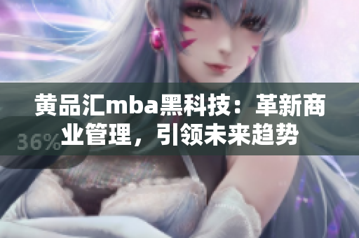 黃品匯mba黑科技：革新商業(yè)管理，引領(lǐng)未來趨勢
