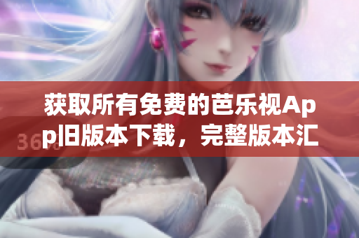 獲取所有免費的芭樂視App舊版本下載，完整版本匯總免費獲取