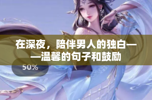 在深夜，陪伴男人的獨(dú)白——溫馨的句子和鼓勵(lì)