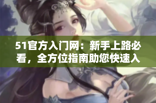 51官方入門網(wǎng)：新手上路必看，全方位指南助您快速入門