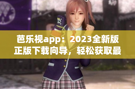 芭樂視app：2023全新版正版下載向?qū)?，輕松獲取最新功能及優(yōu)惠