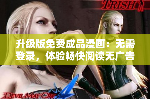 升級(jí)版免費(fèi)成品漫畫(huà)：無(wú)需登錄，體驗(yàn)暢快閱讀無(wú)廣告版