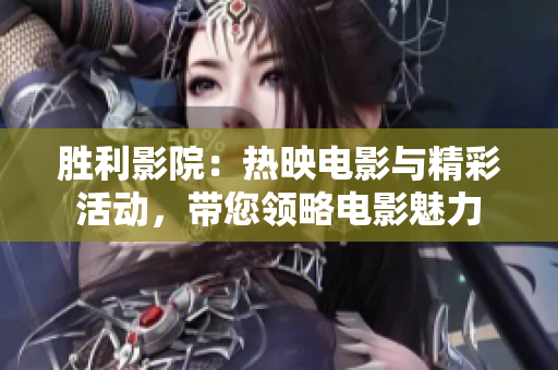 勝利影院：熱映電影與精彩活動(dòng)，帶您領(lǐng)略電影魅力