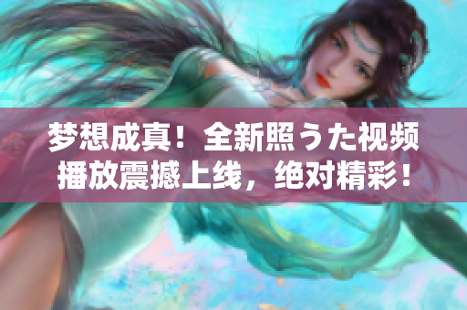 夢想成真！全新照うた視頻播放震撼上線，絕對精彩！