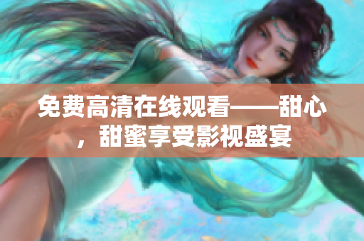 免費(fèi)高清在線觀看——甜心，甜蜜享受影視盛宴