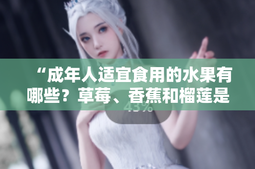 “成年人適宜食用的水果有哪些？草莓、香蕉和榴蓮是否適合18歲的人食用？”