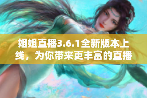 姐姐直播3.6.1全新版本上線，為你帶來更豐富的直播體驗(yàn)