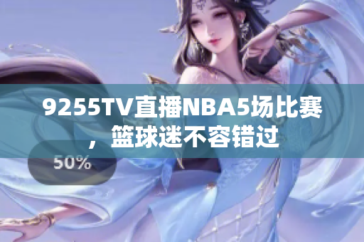 9255TV直播NBA5場(chǎng)比賽，籃球迷不容錯(cuò)過