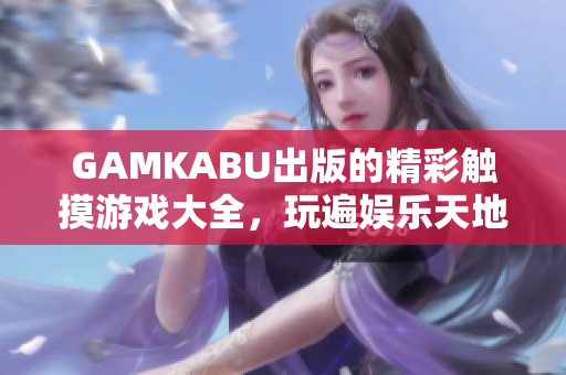 GAMKABU出版的精彩觸摸游戲大全，玩遍娛樂天地