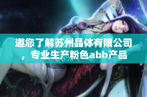 邀您了解蘇州晶體有限公司，專(zhuān)業(yè)生產(chǎn)粉色abb產(chǎn)品